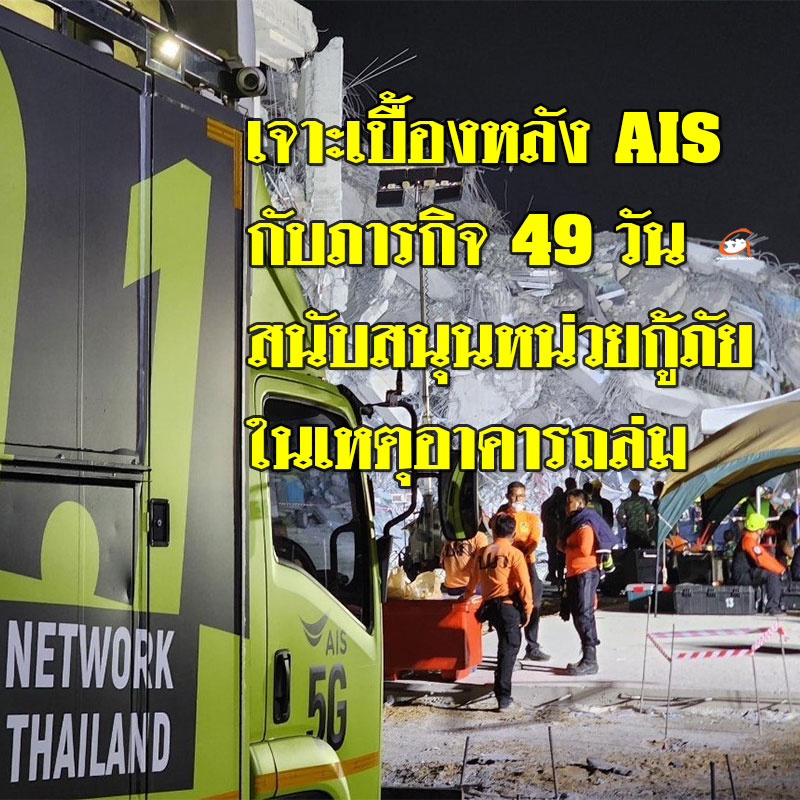 เจาะเบื้องหลัง AIS กับภารกิจ 49 วัน สนับสนุนหน่วยกู้ภัยในเหตุอาคารถล่ม