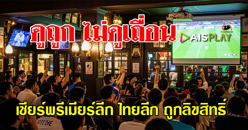 เชียร์พรีเมียร์ลีก–ไทยลีก ถูกลิขสิทธิ์ผ่าน AIS PLAY