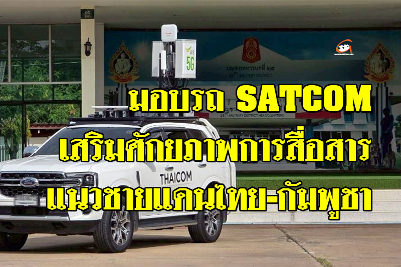 มอบรถ SATCOM เสริมศักยภาพการสื่อสารแนวชายแดนไทย–กัมพูชา